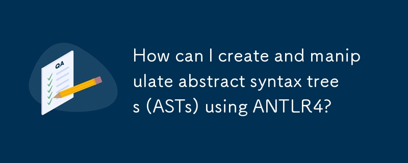 How can I create and manipulate abstract syntax trees (ASTs) using ANTLR4?