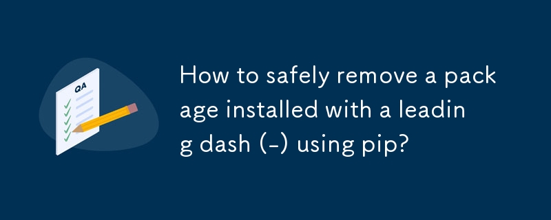 How to safely remove a package installed with a leading dash (-) using ...