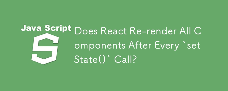 Does React Re-render All Components After Every `setState()` Call? 
