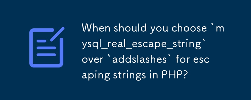 When should you choose `mysql_real_escape_string` over `addslashes` for escaping strings in PHP? 
