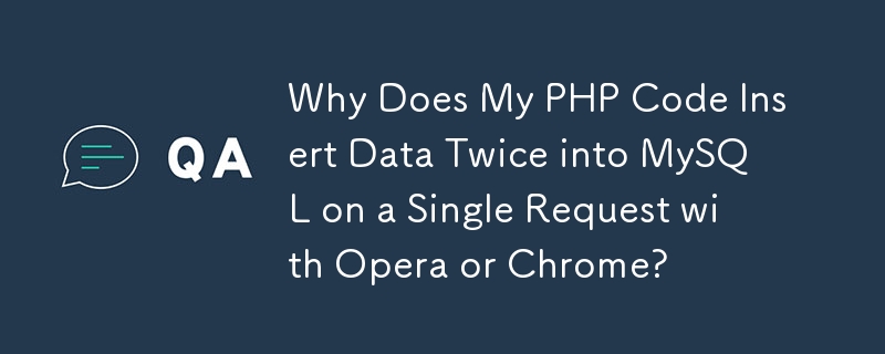 Why Does My PHP Code Insert Data Twice into MySQL on a Single Request with Opera or Chrome? 
