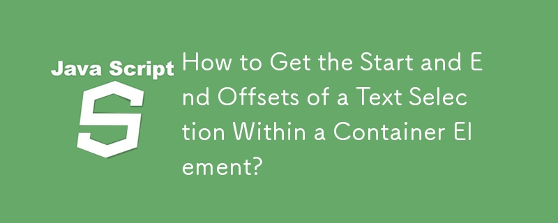 How to Get the Start and End Offsets of a Text Selection Within a Container Element?