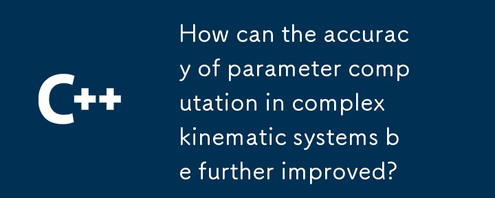 How can the accuracy of parameter computation in complex kinematic systems be further improved?