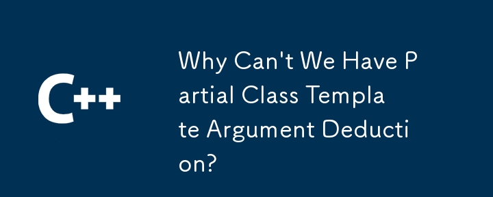 Why Can't We Have Partial Class Template Argument Deduction? 
