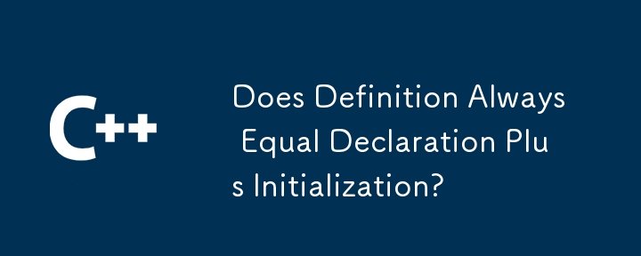 Does Definition Always Equal Declaration Plus Initialization? 
