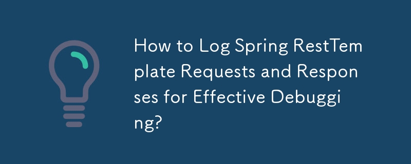 How to Log Spring RestTemplate Requests and Responses for Effective Debugging?