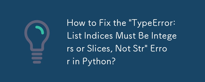 How to Fix the 'TypeError: List Indices Must Be Integers or Slices, Not ...