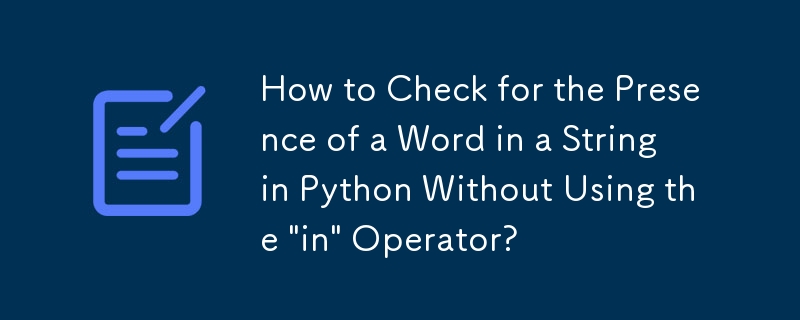 How to Check for the Presence of a Word in a String in Python Without Using the 