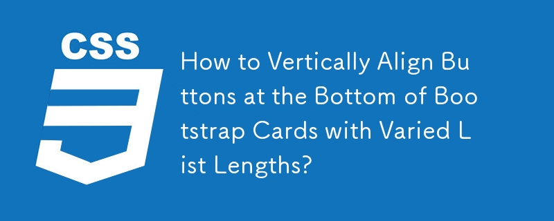 How to Vertically Align Buttons at the Bottom of Bootstrap Cards with Varied List Lengths?