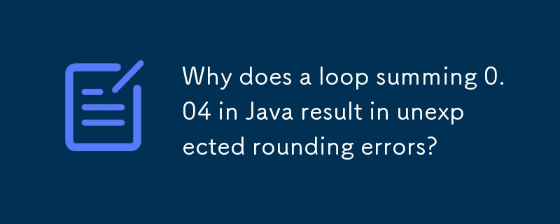 Why does a loop summing 0.04 in Java result in unexpected rounding ...