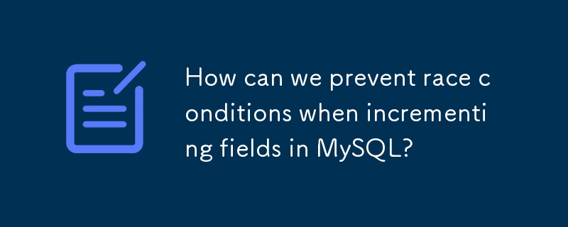 How can we prevent race conditions when incrementing fields in MySQL? 

