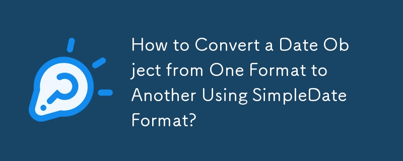 How to Convert a Date Object from One Format to Another Using SimpleDateFormat? 
