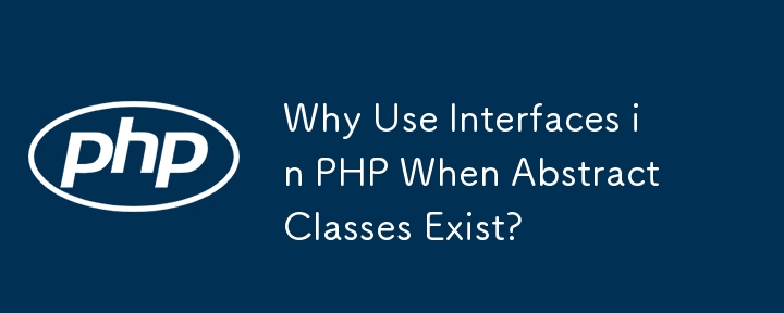 Why Use Interfaces in PHP When Abstract Classes Exist? 
