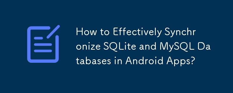 How to Effectively Synchronize SQLite and MySQL Databases in Android Apps?
