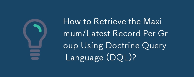 How to Retrieve the Maximum/Latest Record Per Group Using Doctrine Query Language (DQL)?