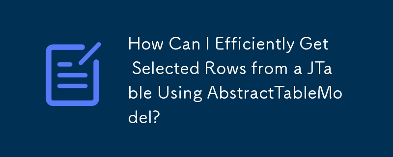 How Can I Efficiently Get Selected Rows from a JTable Using AbstractTableModel?