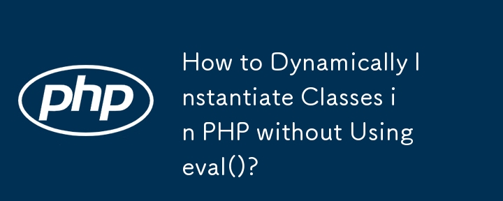 How to Dynamically Instantiate Classes in PHP without Using eval()? 
