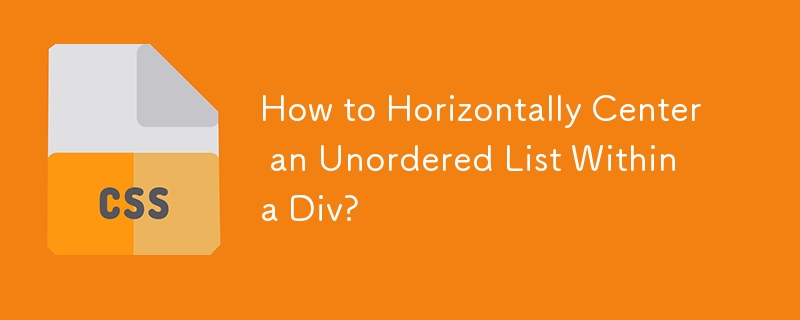 How to Horizontally Center an Unordered List Within a Div?