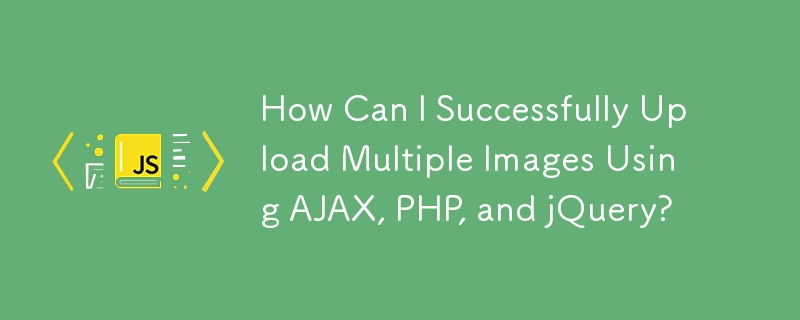 How Can I Successfully Upload Multiple Images Using AJAX, PHP, and jQuery?