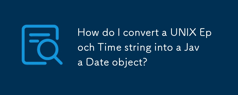 How do I convert a UNIX Epoch Time string into a Java Date object?