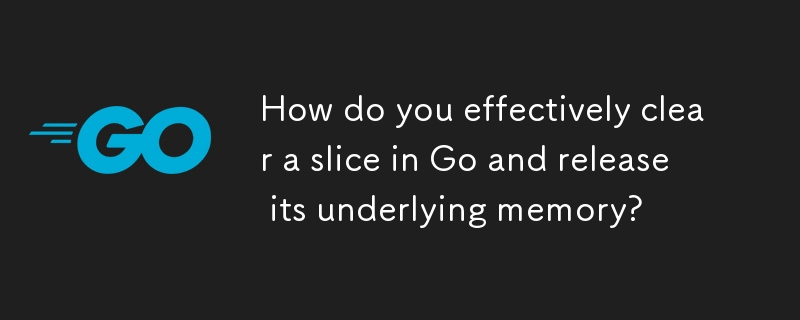 How do you effectively clear a slice in Go and release its underlying memory? 
