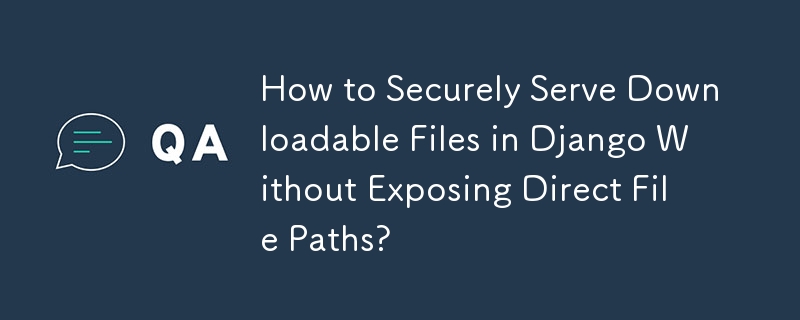 How to Securely Serve Downloadable Files in Django Without Exposing Direct File Paths? 
