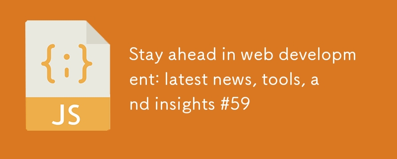 Stay ahead in web development: latest news, tools, and insights #59