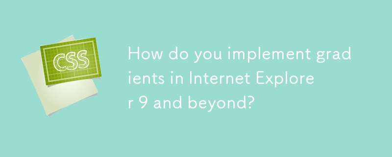 How do you implement gradients in Internet Explorer 9 and beyond? 
