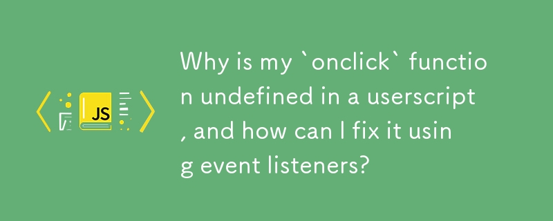 Why is my `onclick` function undefined in a userscript, and how can I fix it using event listeners?