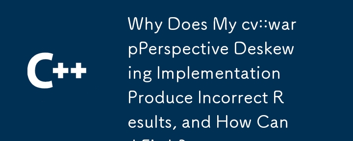 Why Does My cv::warpPerspective Deskewing Implementation Produce Incorrect Results, and How Can I Fix It?
