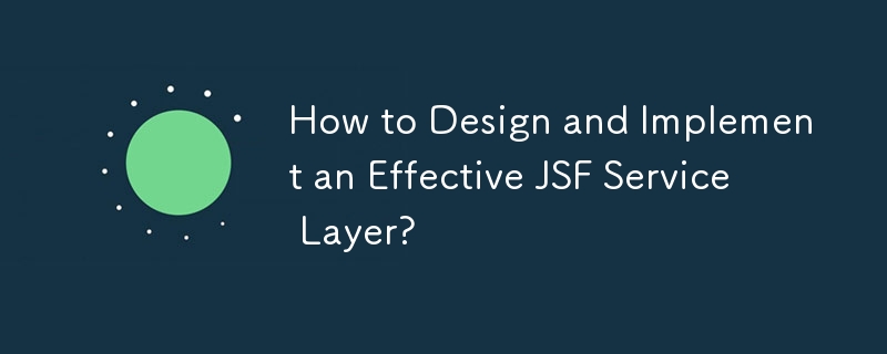 How to Design and Implement an Effective JSF Service Layer?
