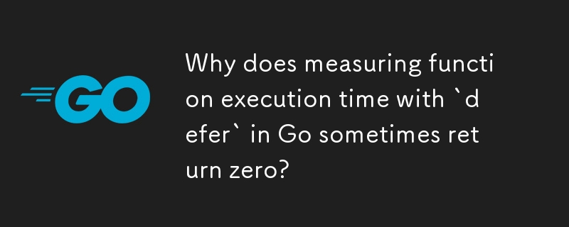 Why does measuring function execution time with `defer` in Go sometimes return zero? 
