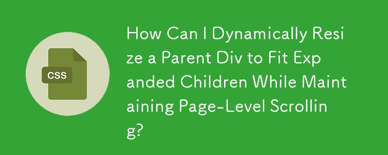How Can I Dynamically Resize a Parent Div to Fit Expanded Children While Maintaining Page-Level Scrolling?