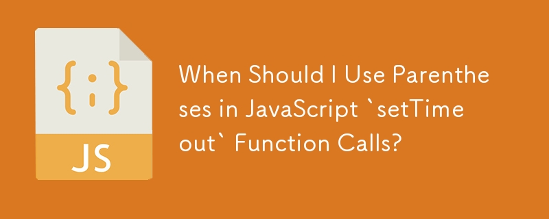 When Should I Use Parentheses in JavaScript `setTimeout` Function Calls?
