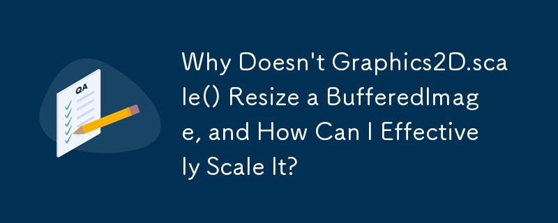 Why Doesn't Graphics2D.scale() Resize a BufferedImage, and How Can I Effectively Scale It?
