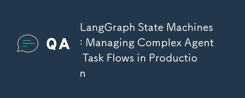 LangGraph State Machines: Managing Complex Agent Task Flows in Production