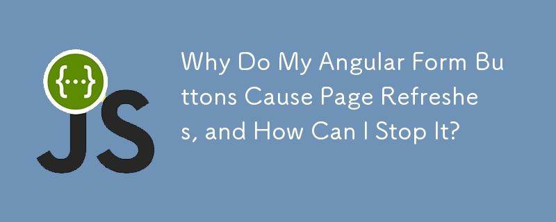 Why Do My Angular Form Buttons Cause Page Refreshes, and How Can I Stop It?