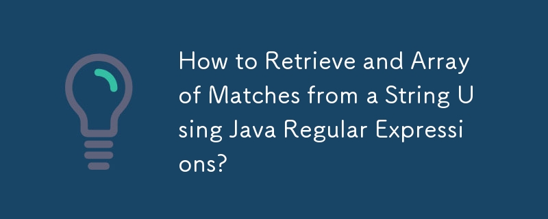 How to Retrieve and Array of Matches from a String Using Java Regular Expressions?