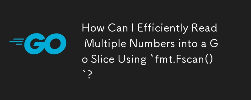 How Can I Efficiently Read Multiple Numbers into a Go Slice Using `fmt.Fscan()`?