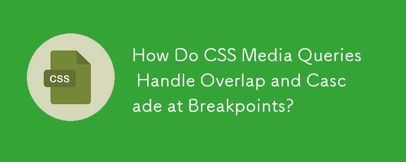 How Do CSS Media Queries Handle Overlap and Cascade at Breakpoints?
