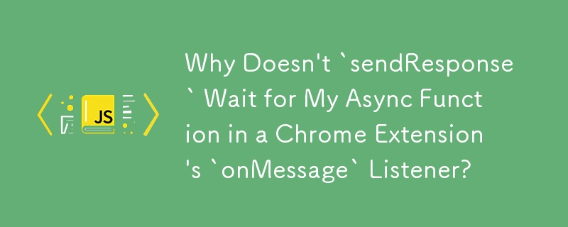Why Doesn't `sendResponse` Wait for My Async Function in a Chrome Extension's `onMessage` Listener?