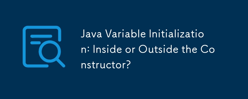 Java Variable Initialization: Inside or Outside the Constructor ...