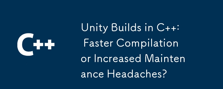 Unity Builds in C  : Faster Compilation or Increased Maintenance Headaches?
