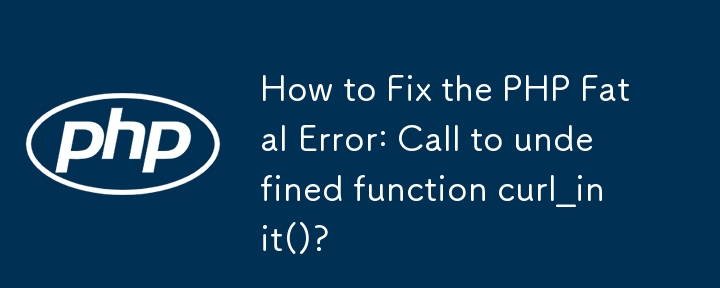 How to Fix the PHP Fatal Error: Call to undefined function curl_init()?
