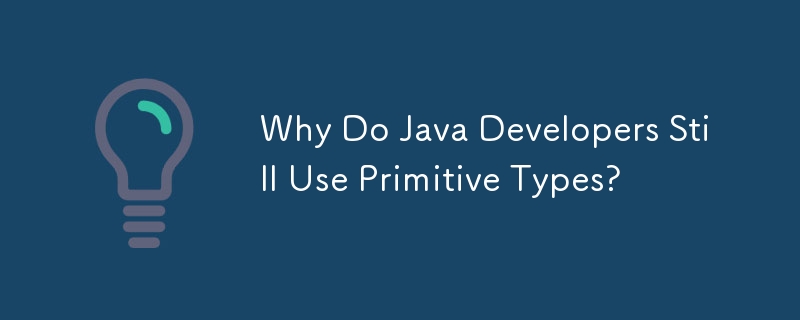Why Do Java Developers Still Use Primitive Types?-javaTutorial-php.cn