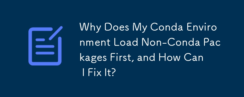 Why Does My Conda Environment Load Non-Conda Packages First, and How Can I Fix It?