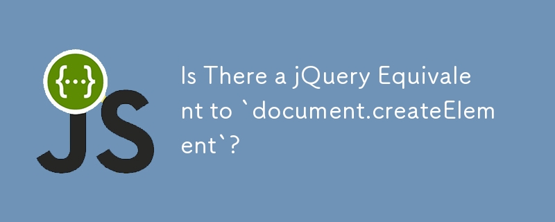 Is There a jQuery Equivalent to `document.createElement`?