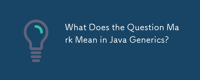 What Does the Question Mark Mean in Java Generics?-javaTutorial-php.cn