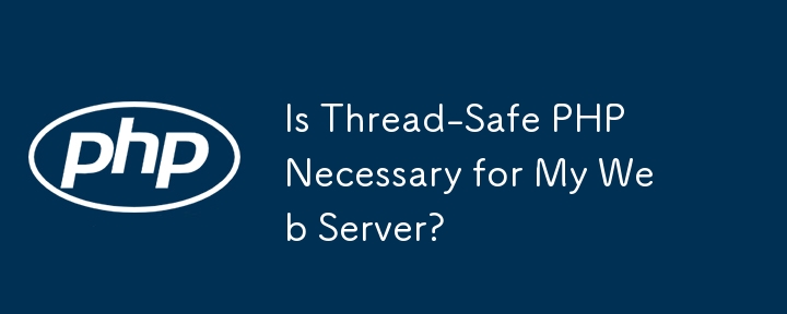 Is Thread-Safe PHP Necessary for My Web Server?
