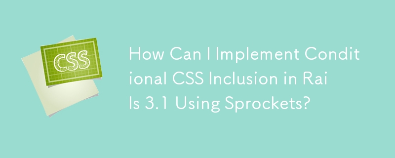 How Can I Implement Conditional CSS Inclusion in Rails 3.1 Using Sprockets?